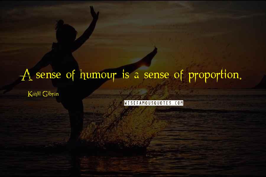 Kahlil Gibran Quotes: A sense of humour is a sense of proportion.