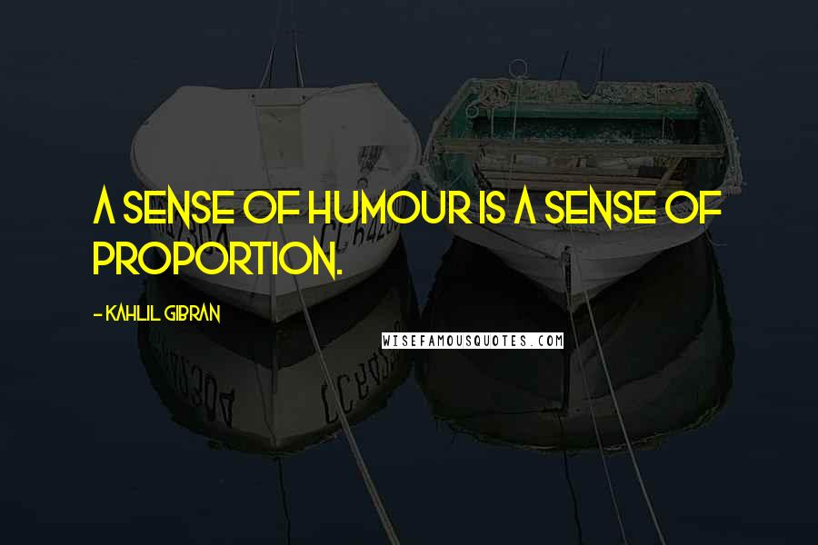 Kahlil Gibran Quotes: A sense of humour is a sense of proportion.