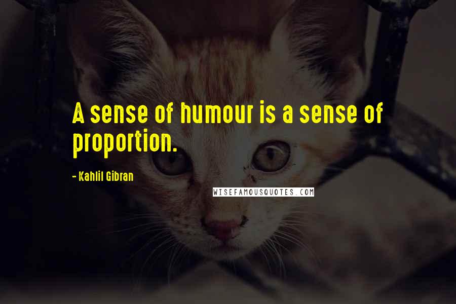 Kahlil Gibran Quotes: A sense of humour is a sense of proportion.