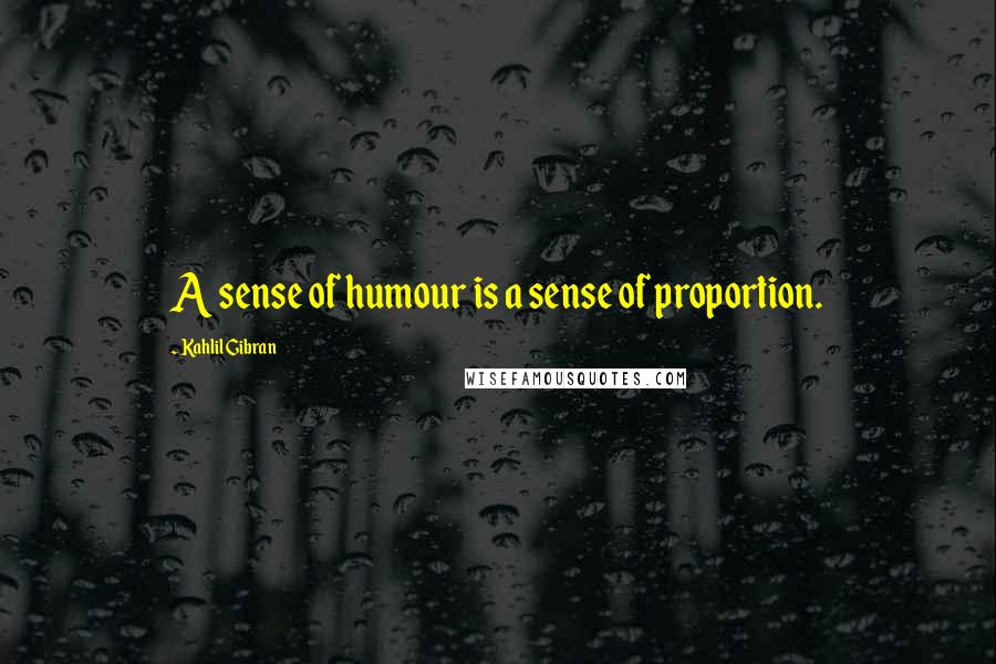 Kahlil Gibran Quotes: A sense of humour is a sense of proportion.