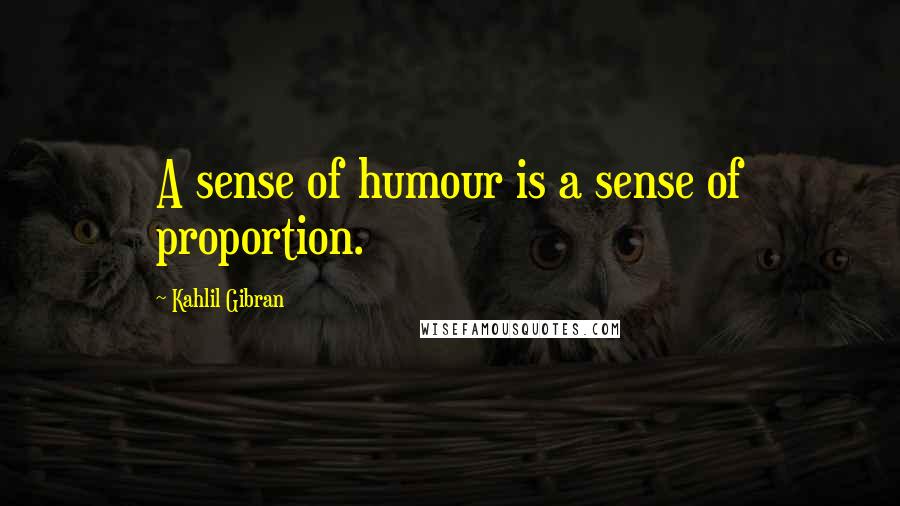 Kahlil Gibran Quotes: A sense of humour is a sense of proportion.