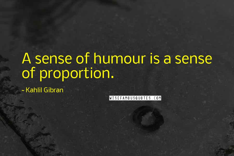 Kahlil Gibran Quotes: A sense of humour is a sense of proportion.