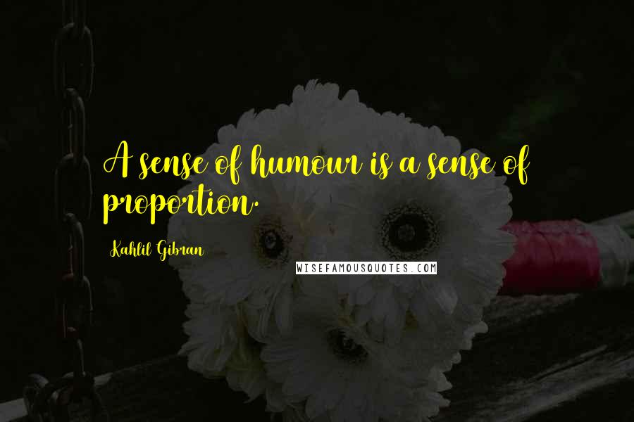 Kahlil Gibran Quotes: A sense of humour is a sense of proportion.
