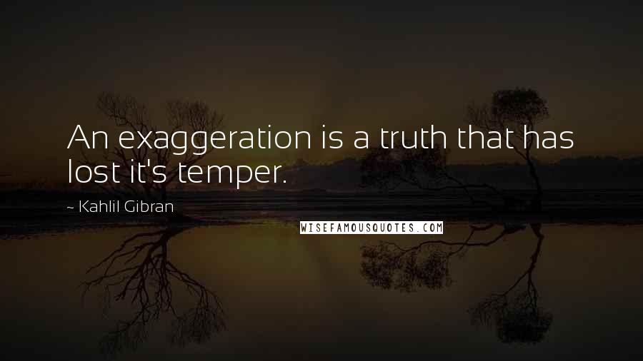 Kahlil Gibran Quotes: An exaggeration is a truth that has lost it's temper.