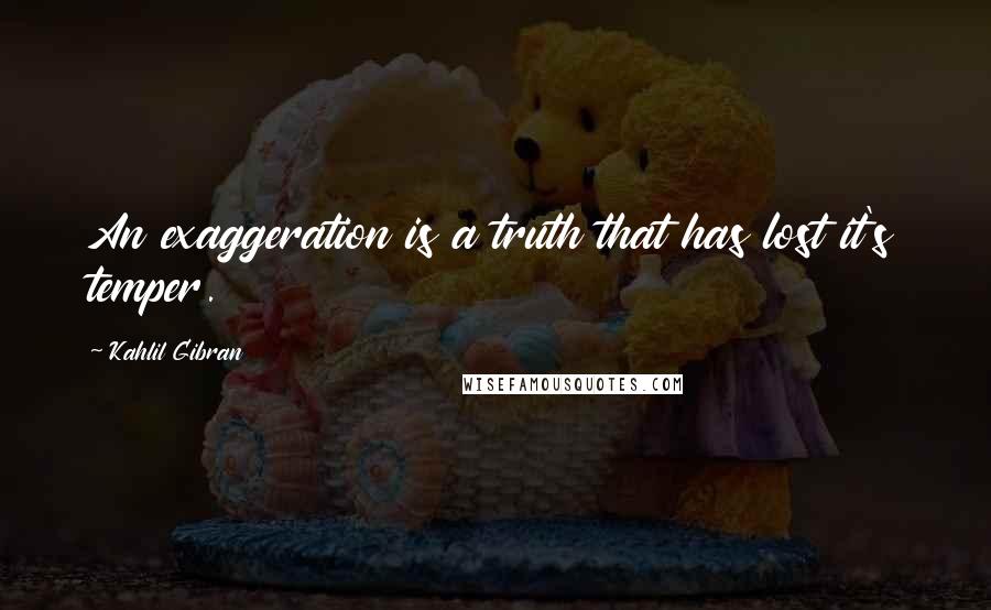 Kahlil Gibran Quotes: An exaggeration is a truth that has lost it's temper.