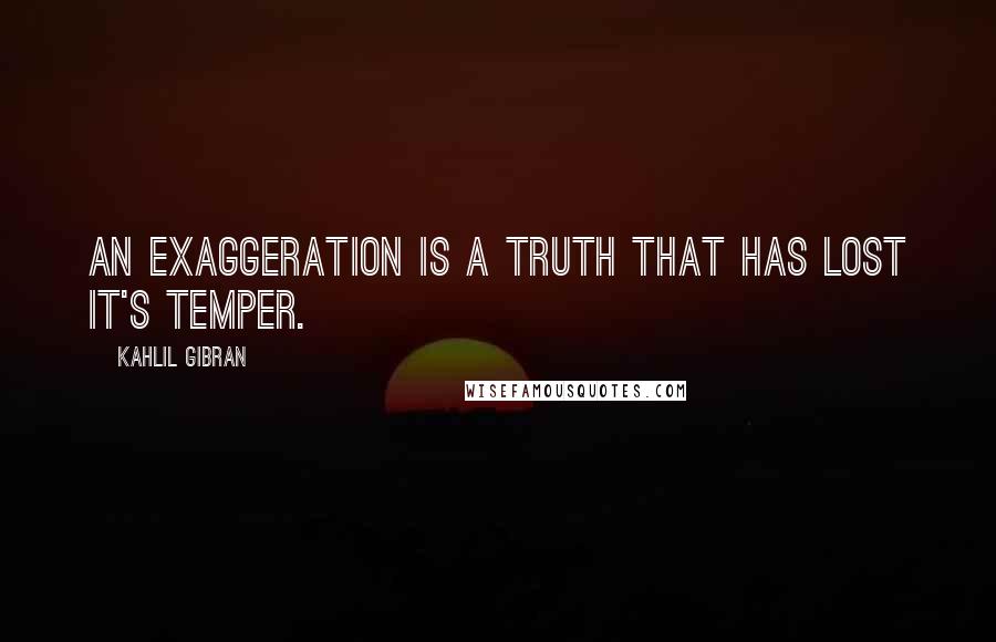 Kahlil Gibran Quotes: An exaggeration is a truth that has lost it's temper.