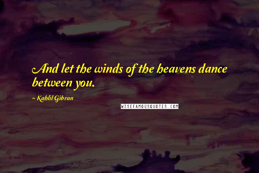 Kahlil Gibran Quotes: And let the winds of the heavens dance between you.