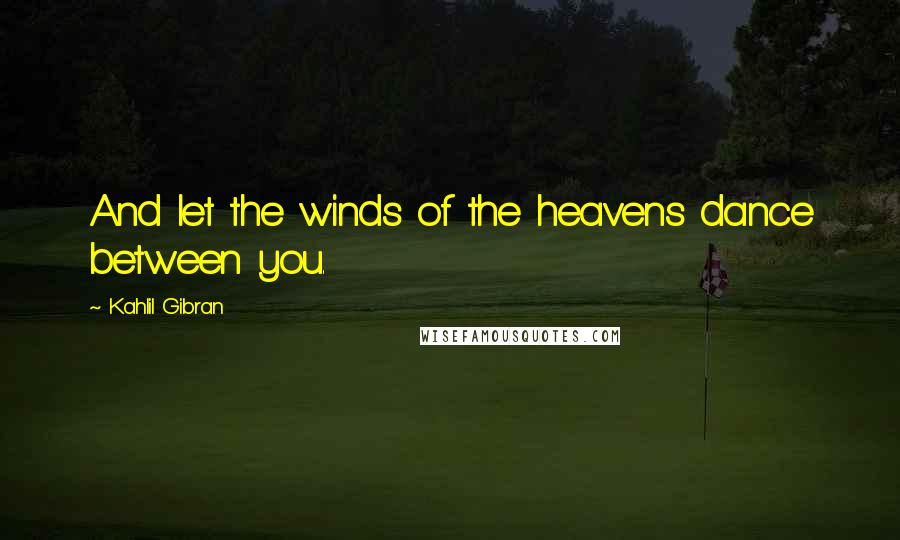 Kahlil Gibran Quotes: And let the winds of the heavens dance between you.