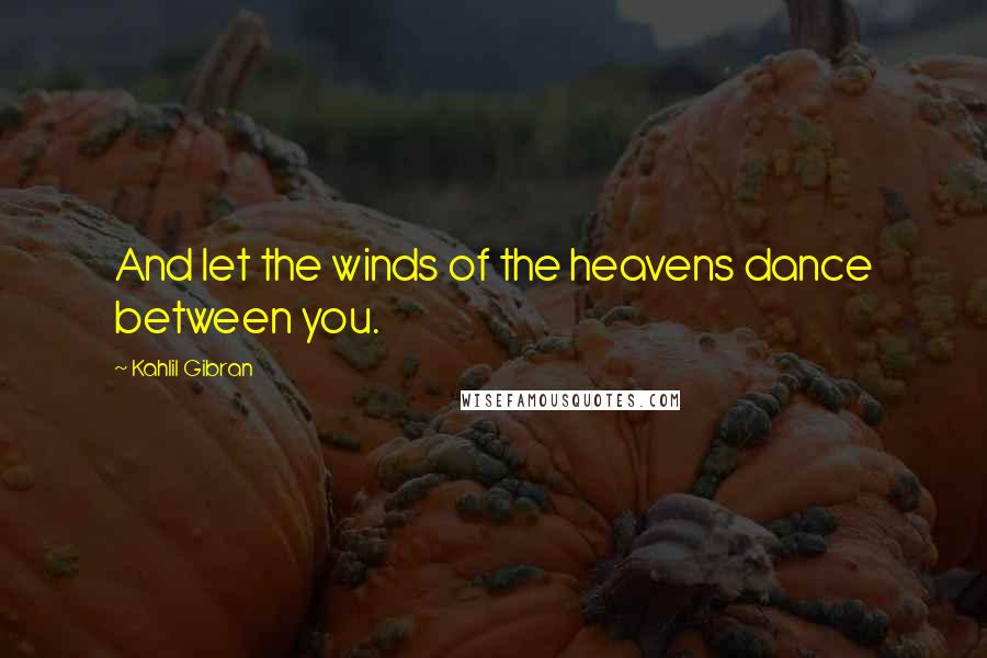 Kahlil Gibran Quotes: And let the winds of the heavens dance between you.