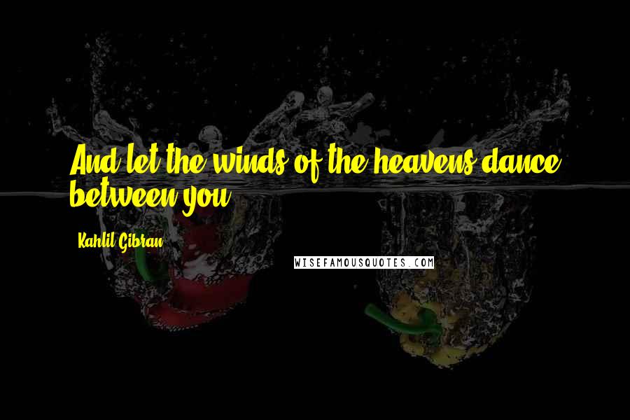 Kahlil Gibran Quotes: And let the winds of the heavens dance between you.