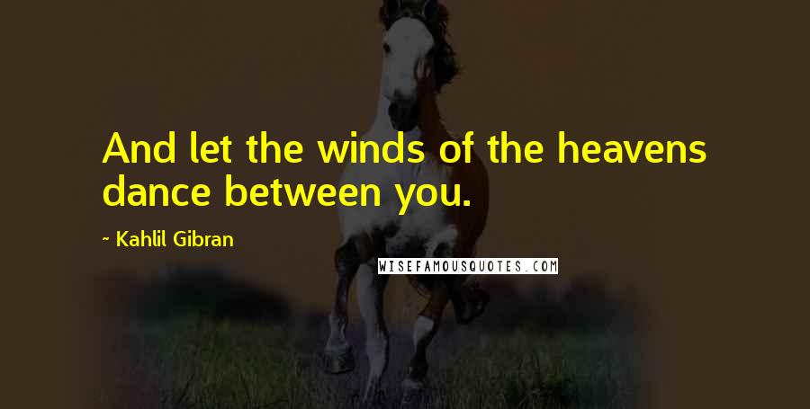 Kahlil Gibran Quotes: And let the winds of the heavens dance between you.