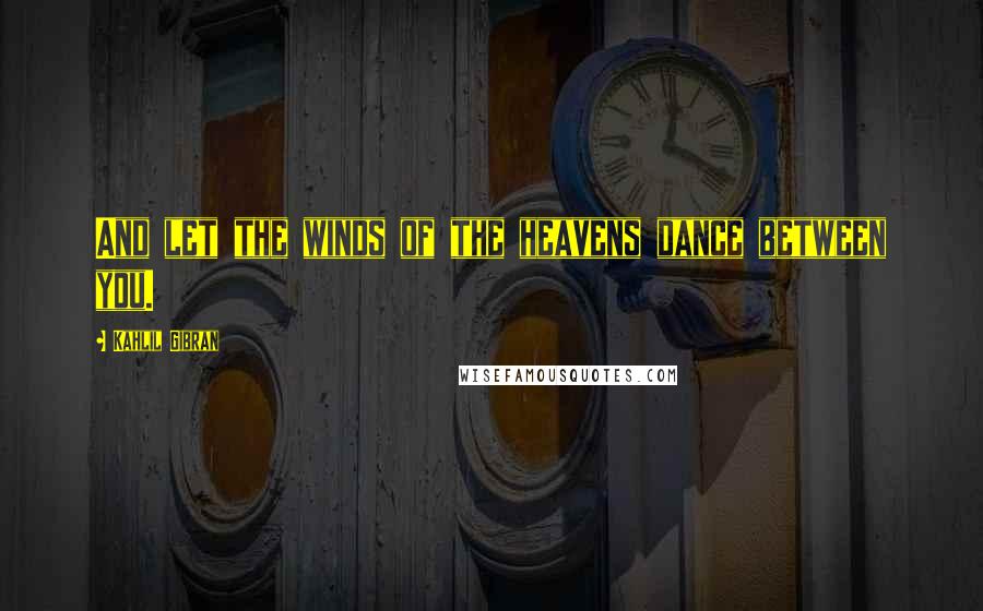 Kahlil Gibran Quotes: And let the winds of the heavens dance between you.
