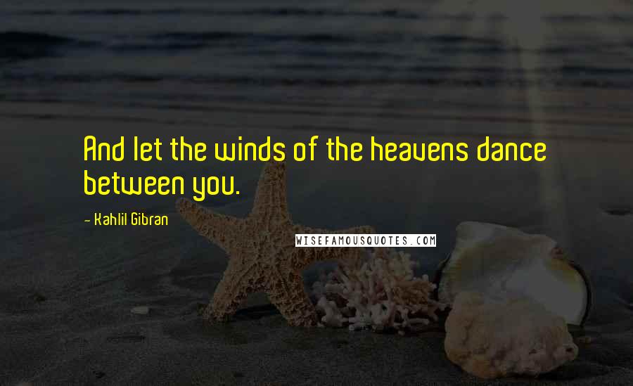 Kahlil Gibran Quotes: And let the winds of the heavens dance between you.