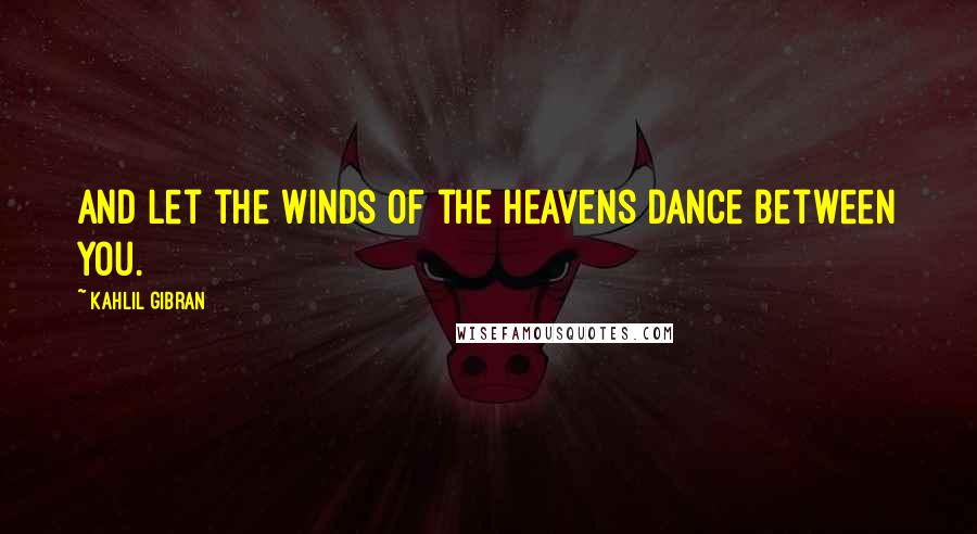 Kahlil Gibran Quotes: And let the winds of the heavens dance between you.
