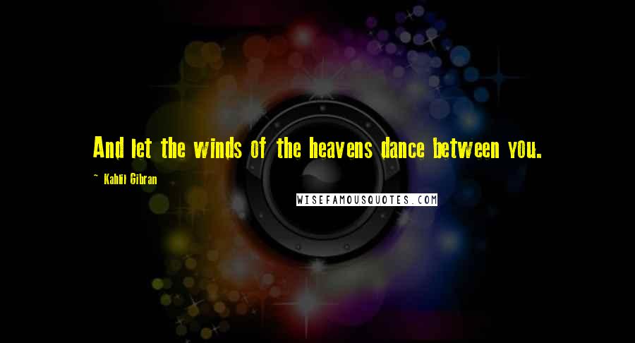 Kahlil Gibran Quotes: And let the winds of the heavens dance between you.