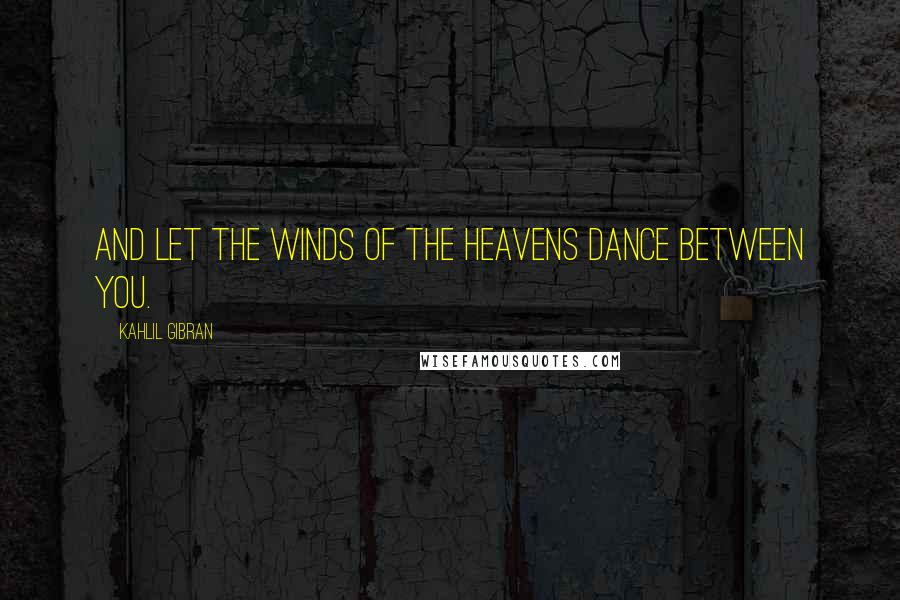 Kahlil Gibran Quotes: And let the winds of the heavens dance between you.