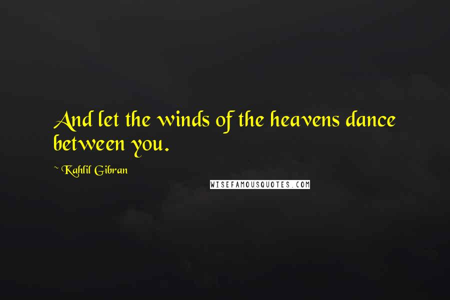 Kahlil Gibran Quotes: And let the winds of the heavens dance between you.