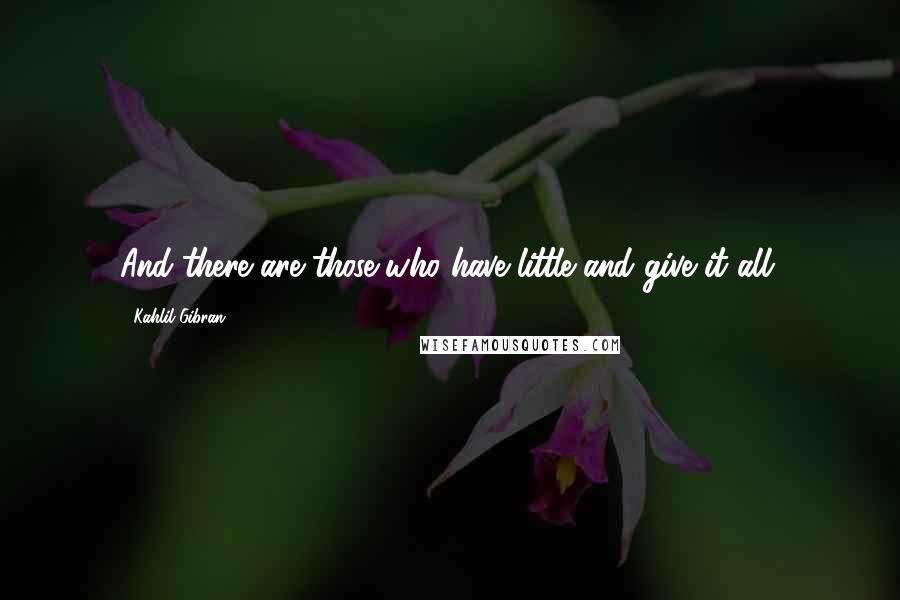 Kahlil Gibran Quotes: And there are those who have little and give it all.