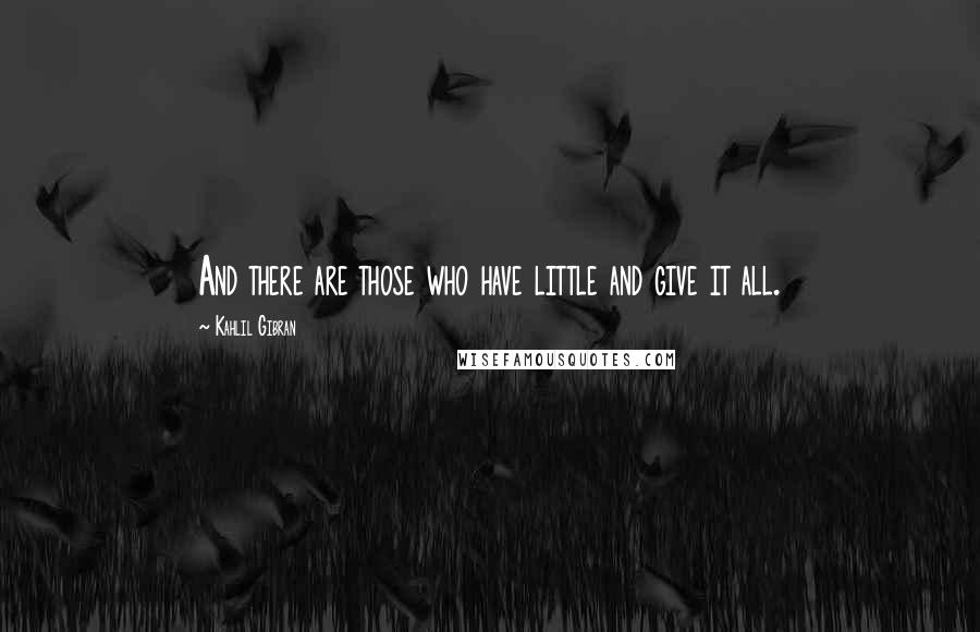 Kahlil Gibran Quotes: And there are those who have little and give it all.