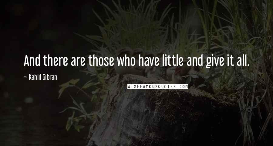 Kahlil Gibran Quotes: And there are those who have little and give it all.