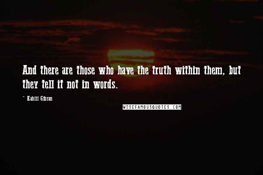 Kahlil Gibran Quotes: And there are those who have the truth within them, but they tell it not in words.