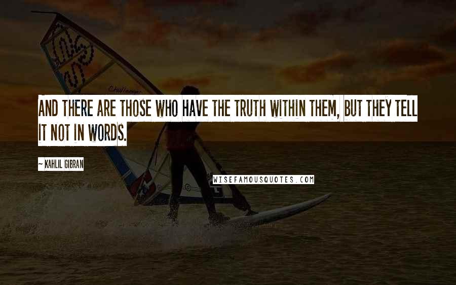 Kahlil Gibran Quotes: And there are those who have the truth within them, but they tell it not in words.