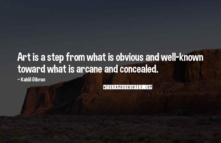 Kahlil Gibran Quotes: Art is a step from what is obvious and well-known toward what is arcane and concealed.
