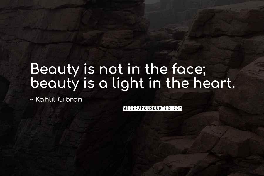 Kahlil Gibran Quotes: Beauty is not in the face; beauty is a light in the heart.