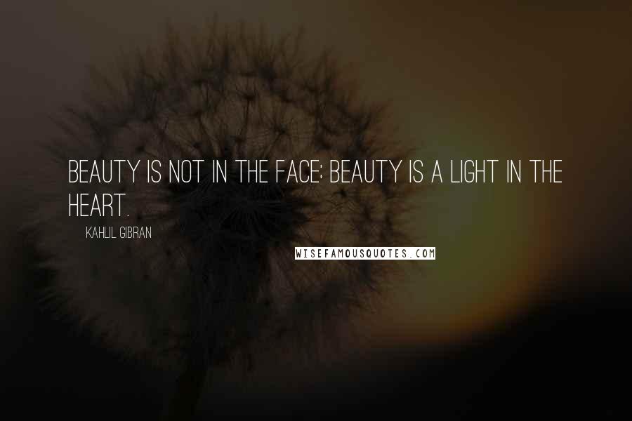 Kahlil Gibran Quotes: Beauty is not in the face; beauty is a light in the heart.