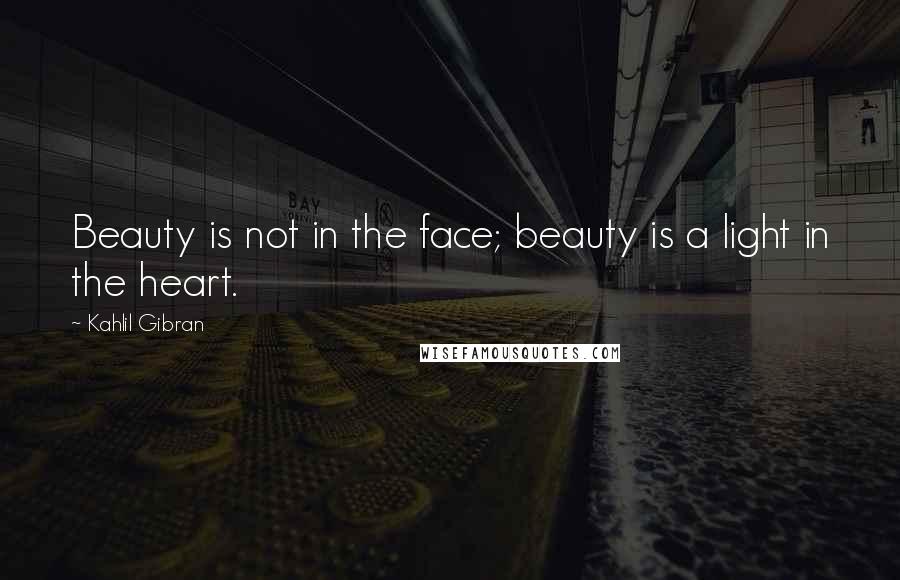 Kahlil Gibran Quotes: Beauty is not in the face; beauty is a light in the heart.