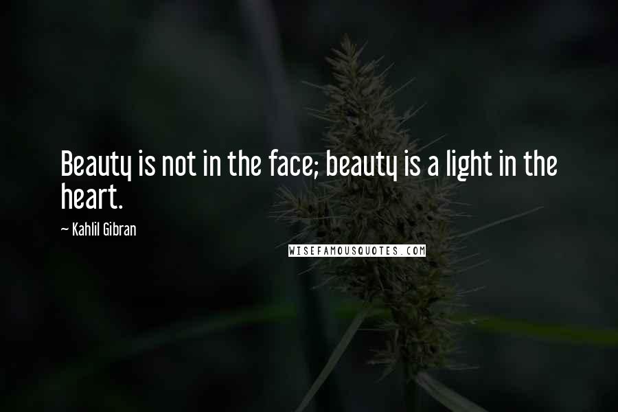 Kahlil Gibran Quotes: Beauty is not in the face; beauty is a light in the heart.