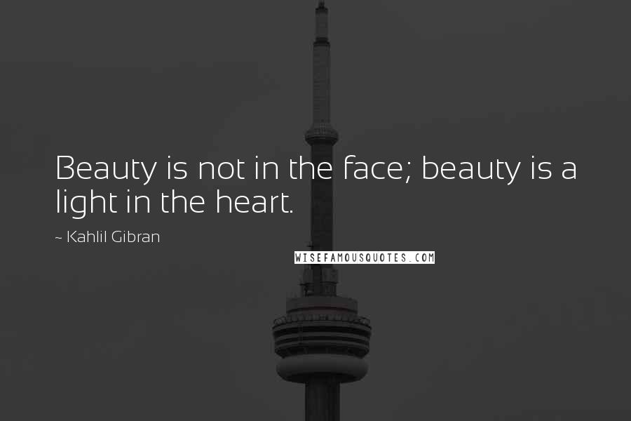 Kahlil Gibran Quotes: Beauty is not in the face; beauty is a light in the heart.