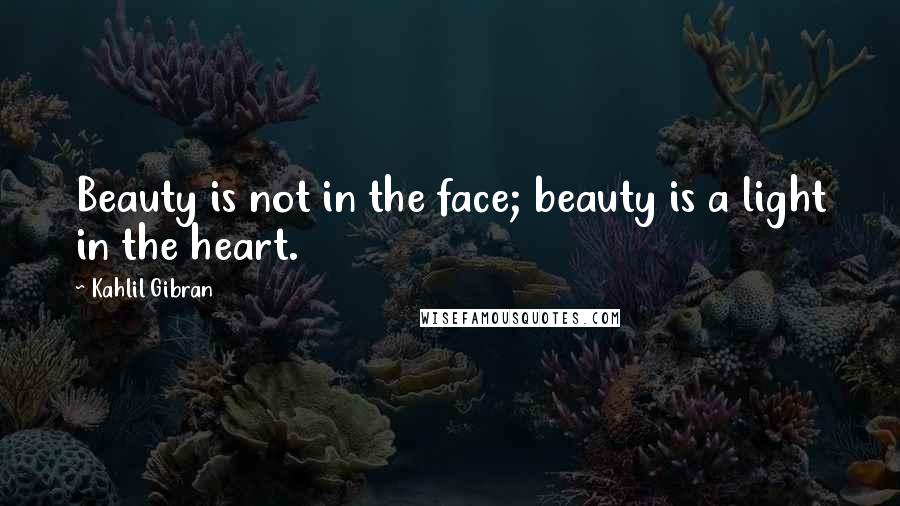 Kahlil Gibran Quotes: Beauty is not in the face; beauty is a light in the heart.