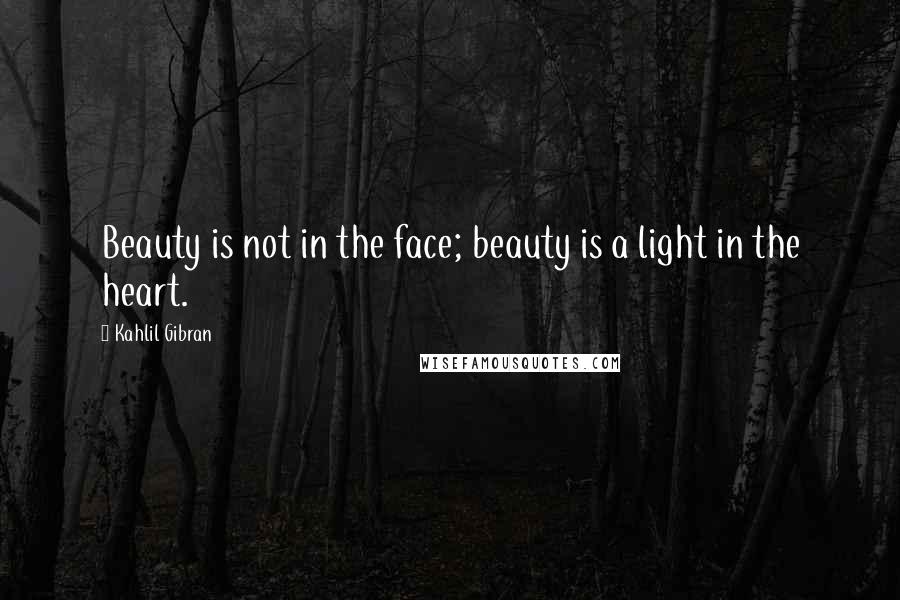 Kahlil Gibran Quotes: Beauty is not in the face; beauty is a light in the heart.