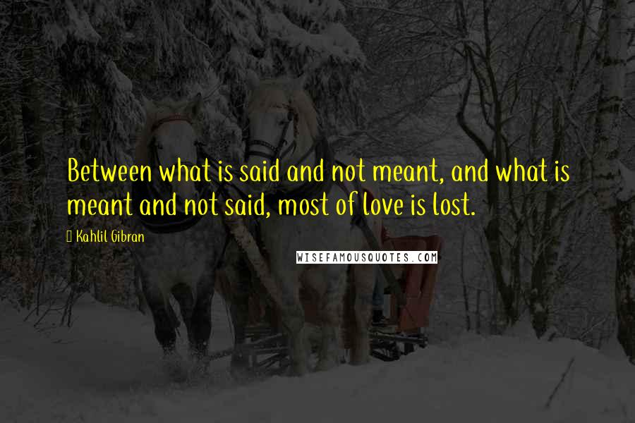 Kahlil Gibran Quotes: Between what is said and not meant, and what is meant and not said, most of love is lost.