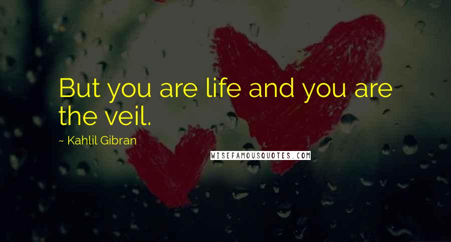 Kahlil Gibran Quotes: But you are life and you are the veil.