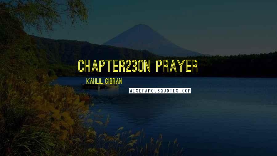 Kahlil Gibran Quotes: Chapter23On Prayer