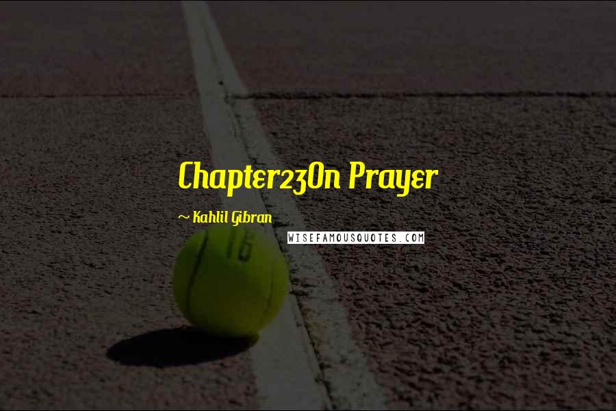 Kahlil Gibran Quotes: Chapter23On Prayer