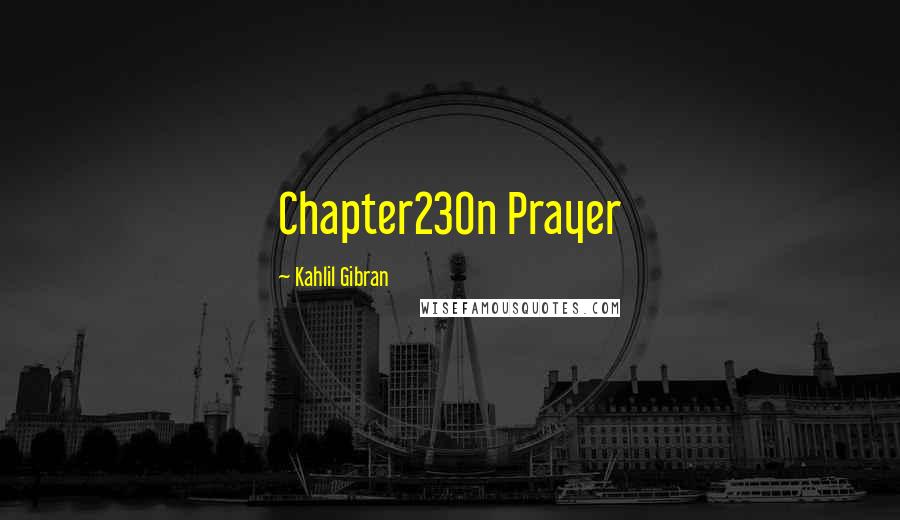 Kahlil Gibran Quotes: Chapter23On Prayer