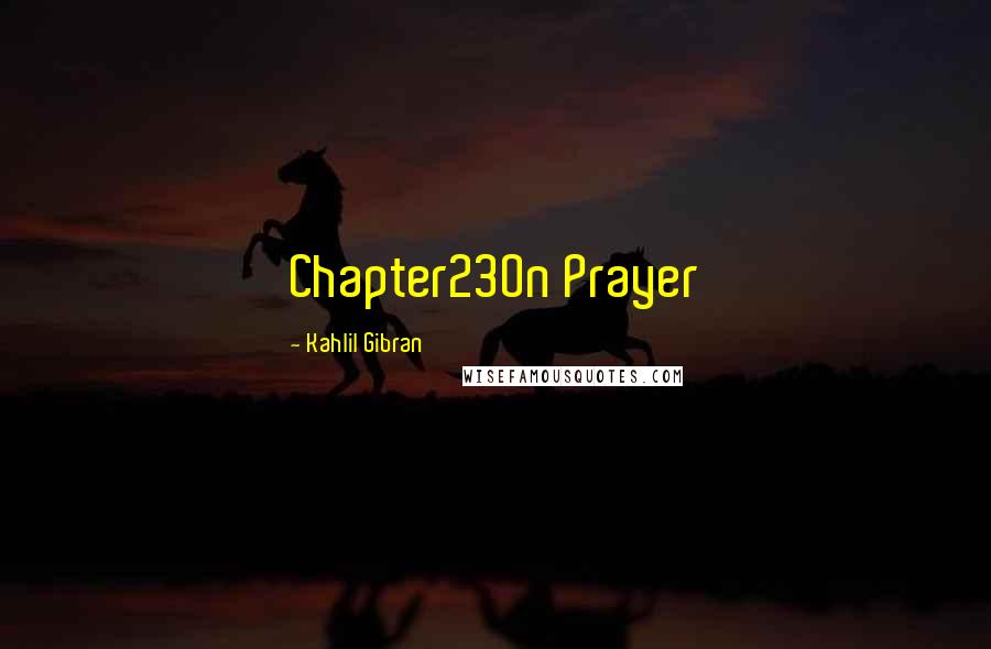 Kahlil Gibran Quotes: Chapter23On Prayer