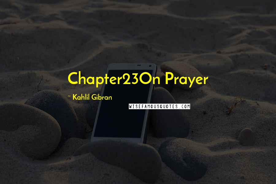 Kahlil Gibran Quotes: Chapter23On Prayer