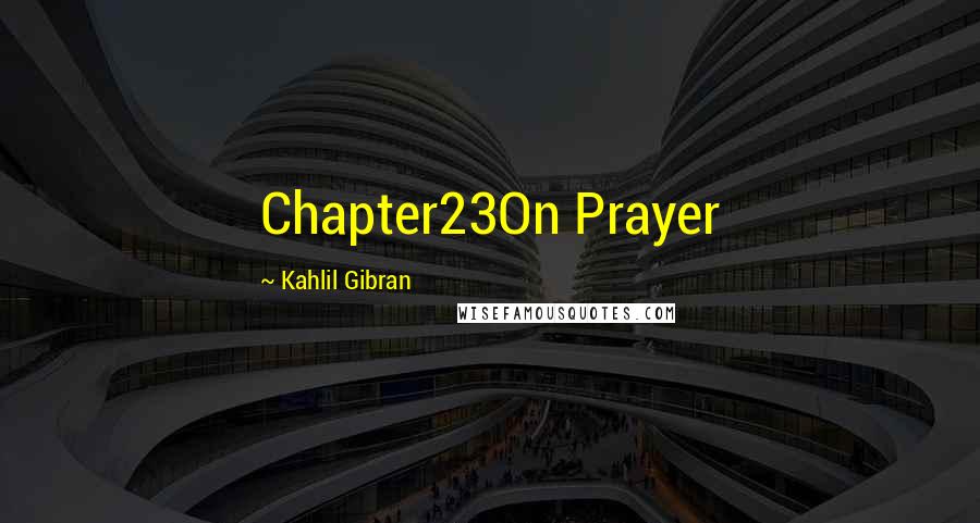 Kahlil Gibran Quotes: Chapter23On Prayer