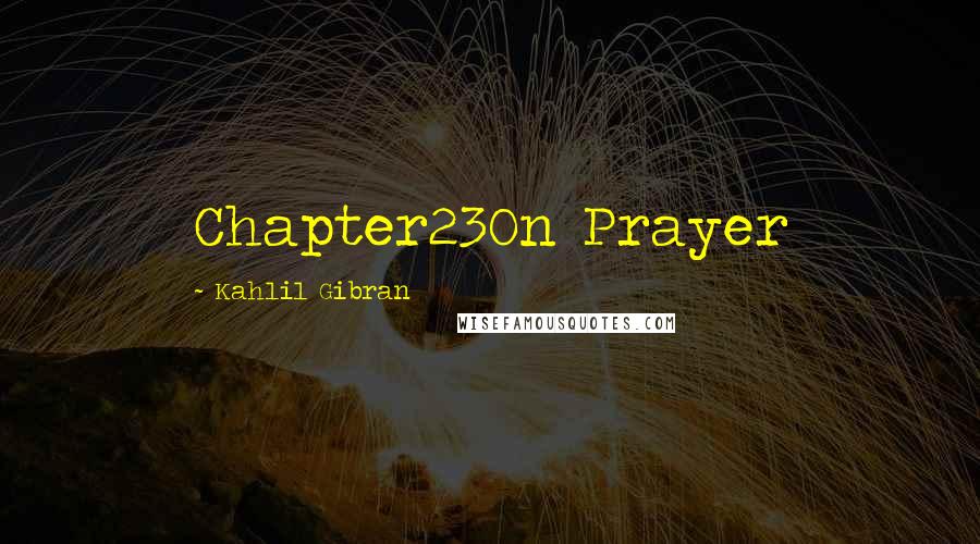 Kahlil Gibran Quotes: Chapter23On Prayer