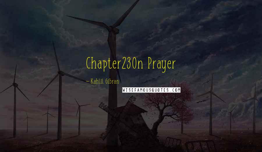 Kahlil Gibran Quotes: Chapter23On Prayer