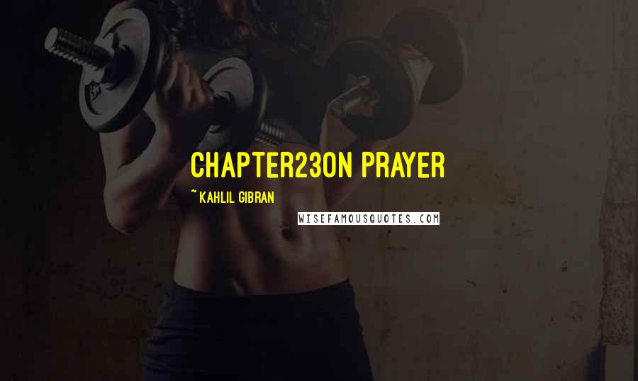 Kahlil Gibran Quotes: Chapter23On Prayer