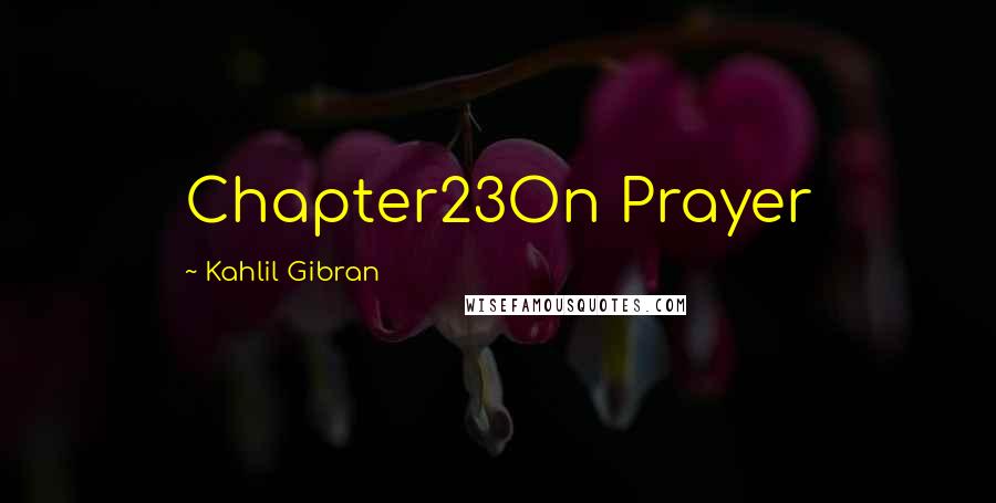 Kahlil Gibran Quotes: Chapter23On Prayer