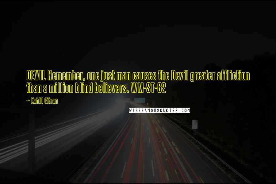 Kahlil Gibran Quotes: DEVIL Remember, one just man causes the Devil greater affliction than a million blind believers. WM-ST-62