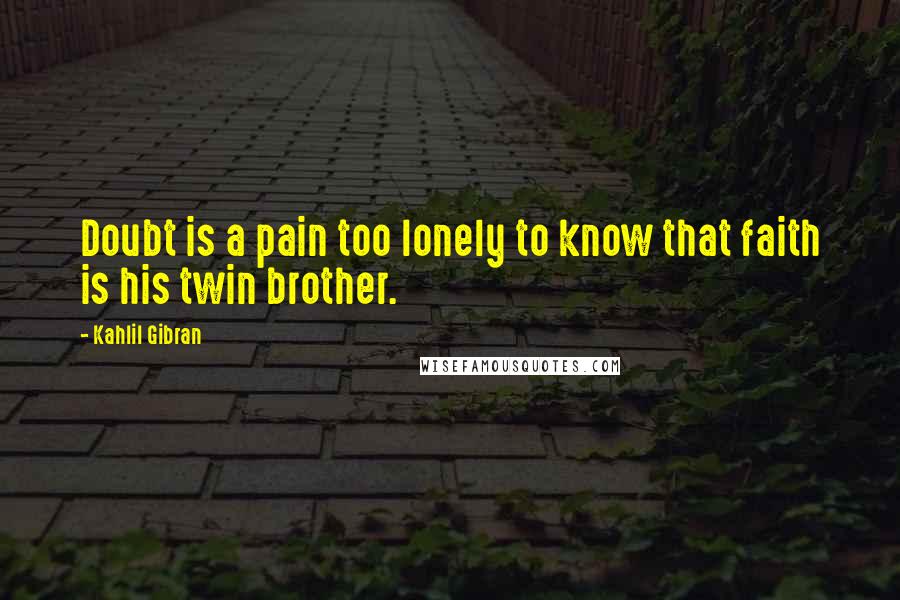 Kahlil Gibran Quotes: Doubt is a pain too lonely to know that faith is his twin brother.