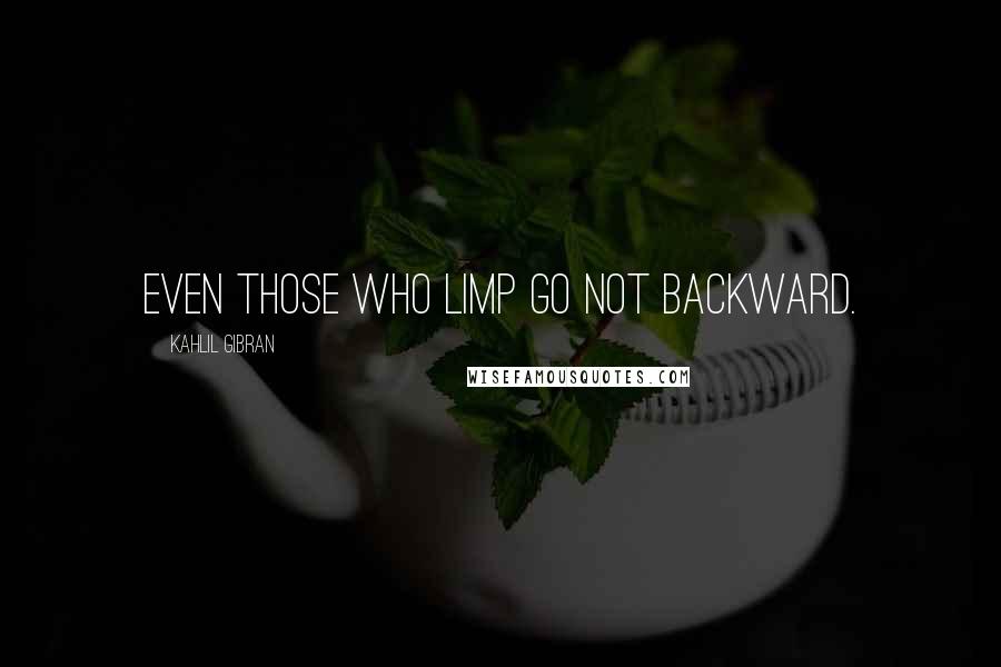 Kahlil Gibran Quotes: Even those who limp go not backward.