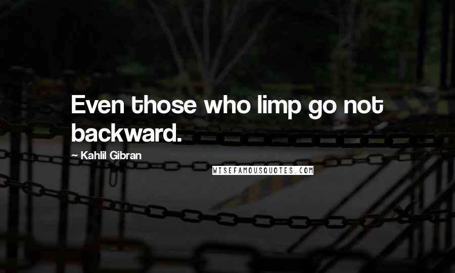 Kahlil Gibran Quotes: Even those who limp go not backward.